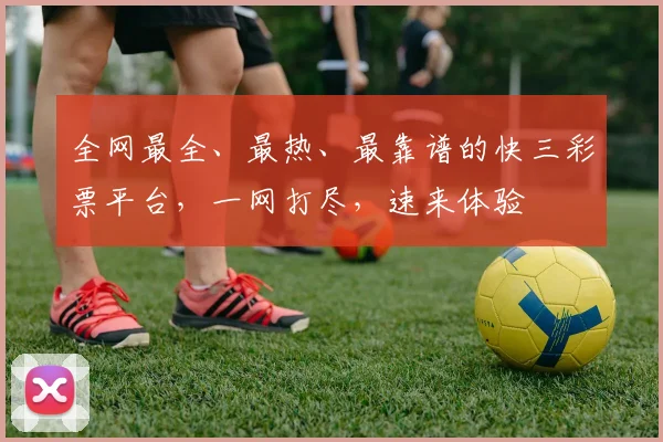 全网最全、最热、最靠谱的快三彩票平台，一网打尽，速来体验