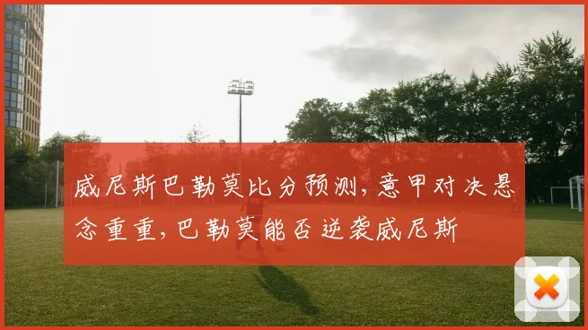 威尼斯巴勒莫比分预测,意甲对决悬念重重,巴勒莫能否逆袭威尼斯