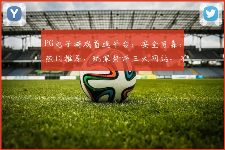PG电子游戏首选平台，安全可靠，热门推荐，玩家好评三大网站，不容错过，体验极致