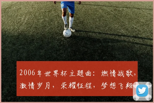 2006年世界杯主题曲：燃情战歌，激情岁月，荣耀征程，梦想飞翔