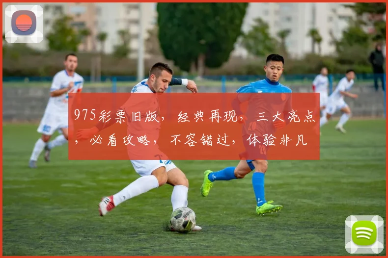 975彩票旧版，经典再现，三大亮点，必看攻略，不容错过，体验非凡