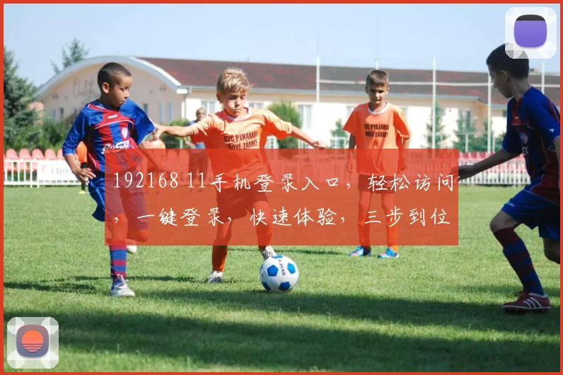 192168 11手机登录入口，轻松访问，一键登录，快速体验，三步到位
