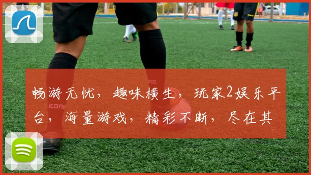 畅游无忧，趣味横生，玩家2娱乐平台，海量游戏，精彩不断，尽在其中，等你来战