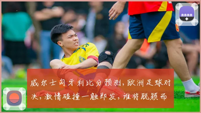 威尔士匈牙利比分预测,欧洲足球对决,激情碰撞一触即发,谁将脱颖而出