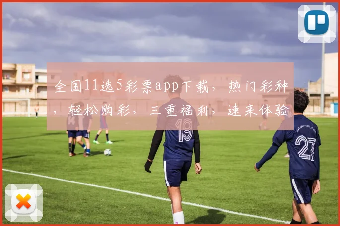 全国11选5彩票app下载，热门彩种，轻松购彩，三重福利，速来体验，一触即达