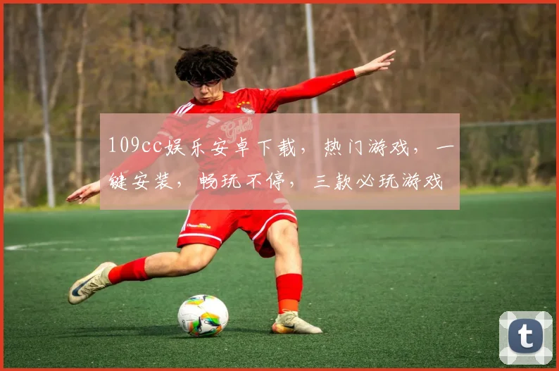 109cc娱乐安卓下载，热门游戏，一键安装，畅玩不停，三款必玩游戏推荐，不容错过