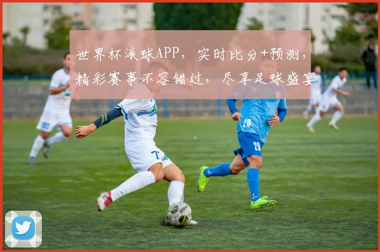 世界杯滚球APP，实时比分+预测，精彩赛事不容错过，尽享足球盛宴，赢取丰厚奖金，刺激滚球体验